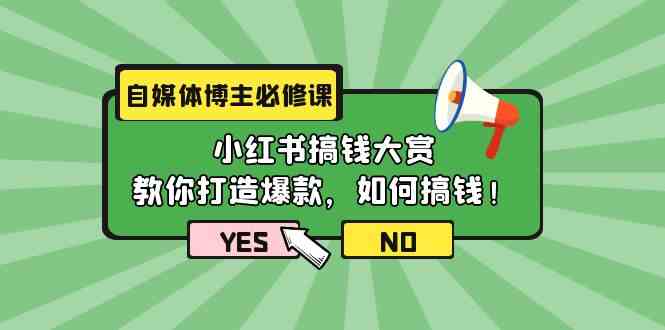 自媒体博主必修课：小红书搞钱大赏，教你打造爆款，如何搞钱（11节课）-热爱者网创