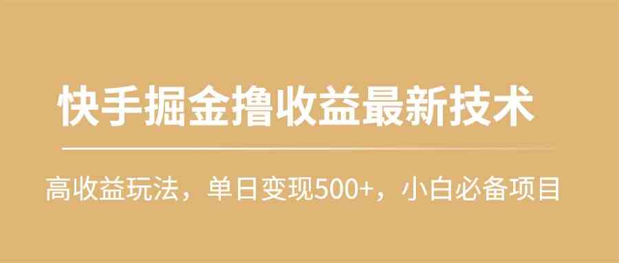 （10163期）快手掘金撸收益最新技术，高收益玩法，单日变现500+，小白必备项目-热爱者网创