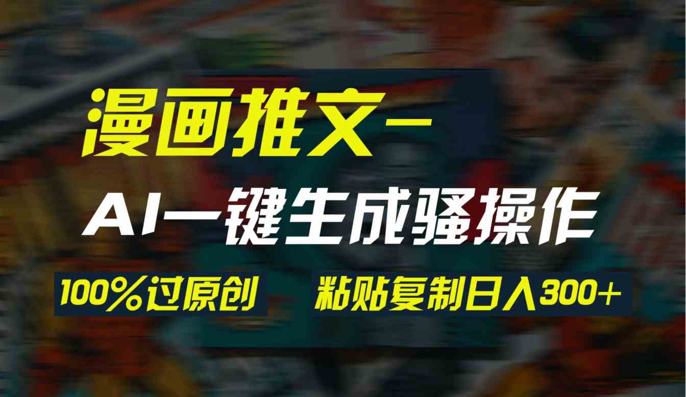 （9635期）AI一键生成漫画爆款视频，3分钟1条双重去重100%过原创，粘贴复制日入300+-热爱者网创