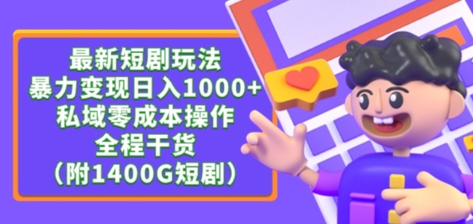 最新短剧玩法，暴力变现轻松日入1000+，私域零成本操作，全程干货（附1400G短剧资源）-热爱者网创