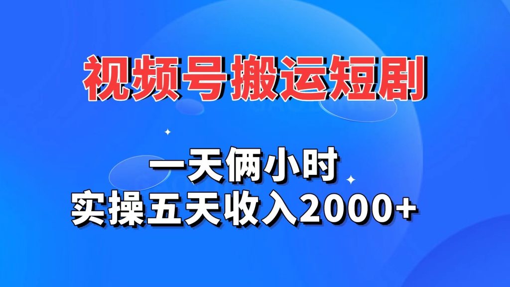 视频号搬运短剧，一天俩小时，实操五天收入2000+-热爱者网创