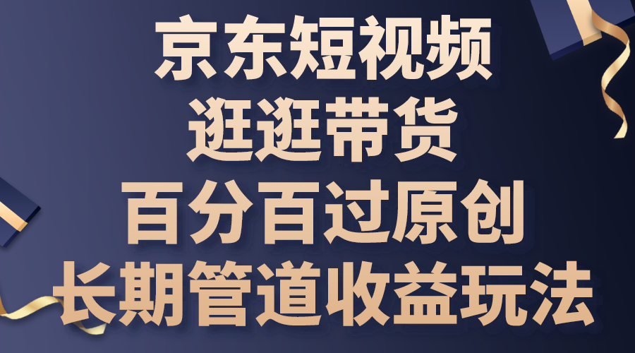 京东短视频逛逛带货，百分百过原创，长期管道收益玩法-热爱者网创