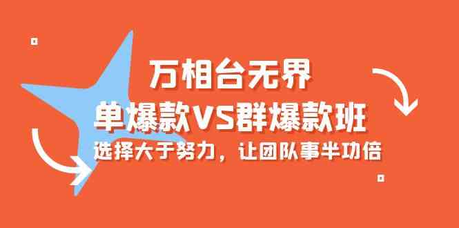 （10065期）万相台无界-单爆款VS群爆款班：选择大于努力，让团队事半功倍（16节课）-热爱者网创