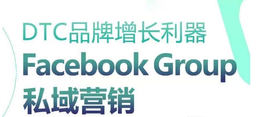 DTC品牌增长利器：Facebook Group私域营销策略-热爱者网创