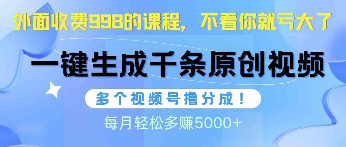 （10080期）视频号软件辅助日产1000条原创视频，多个账号撸分成收益，每个月多赚5000+-热爱者网创