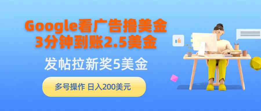 （9678期）Google看广告撸美金，3分钟到账2.5美金，发帖拉新5美金，多号操作，日入…-热爱者网创