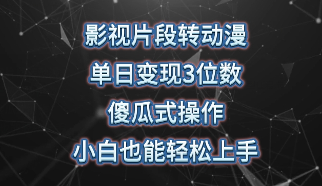 影视片段转动漫，单日变现3位数，暴力涨粉，傻瓜式操作，小白也能轻松上手-热爱者网创