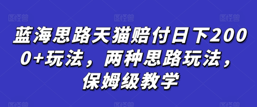 蓝海思路天猫赔付日下2000+玩法，两种思路玩法，保姆级教学【仅揭秘】-热爱者网创