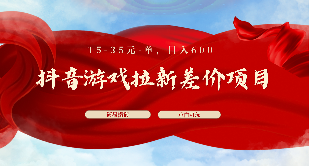 抖音游戏拉新差价项目1 5-35元一单 简单搬砖易上手小白日入600+-热爱者网创