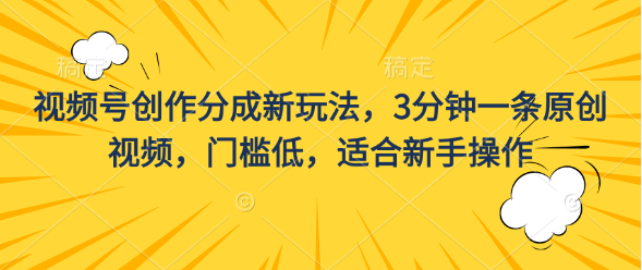 视频号创作分成新玩法，3分钟一条原创视频，门槛低，适合新手操作-热爱者网创