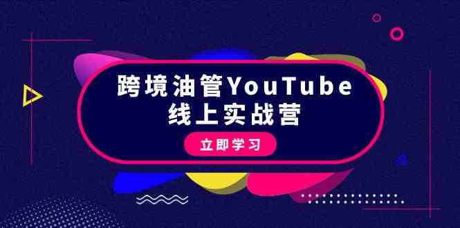 （9389期）跨境油管YouTube线上营：大量实战一步步教你从理论到实操到赚钱（45节）-热爱者网创