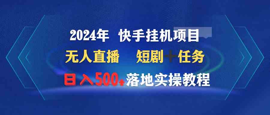 （9341期）2024年 快手挂机项目无人直播 短剧＋任务日入500+落地实操教程-热爱者网创