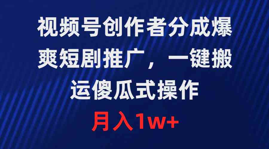 （9531期）视频号创作者分成，爆爽短剧推广，一键搬运，傻瓜式操作，月入1w+-热爱者网创