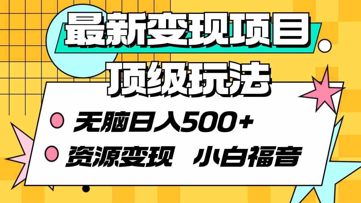 （9297期）最新变现项目顶级玩法 无脑日入500+ 资源变现 小白福音-热爱者网创