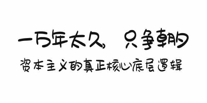 （9171期）某付费文章《一万年太久，只争朝夕：资本主义的真正核心底层逻辑》-热爱者网创