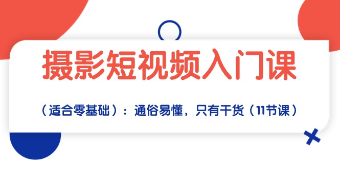 摄影短视频入门课（适合零基础）：通俗易懂，只有干货（11节课）-热爱者网创