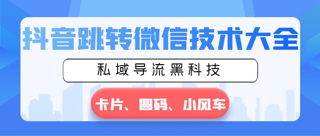 抖音跳转微信技术大全，私域导流黑科技—卡片圆码小风车-热爱者网创