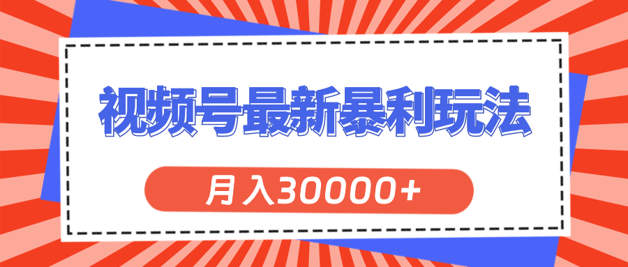 视频号最新暴利玩法，轻松月入30000+-热爱者网创