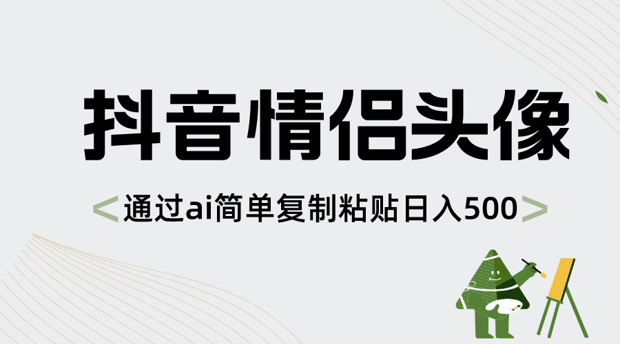 抖音情侣头像，通过ai简单复制粘贴日入500+-热爱者网创