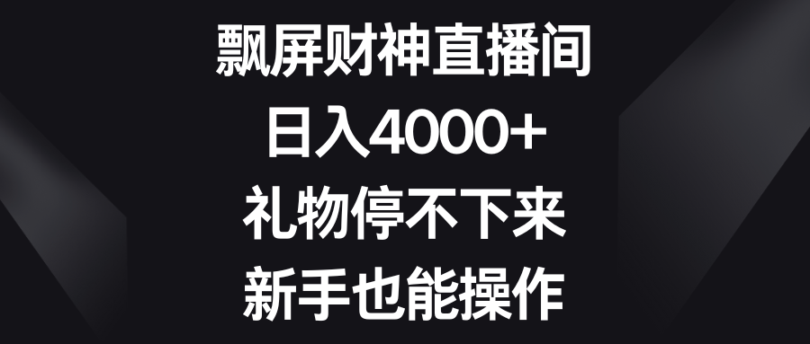 飘屏财神直播间，日入4000+，礼物停不下来，新手也能操作-热爱者网创