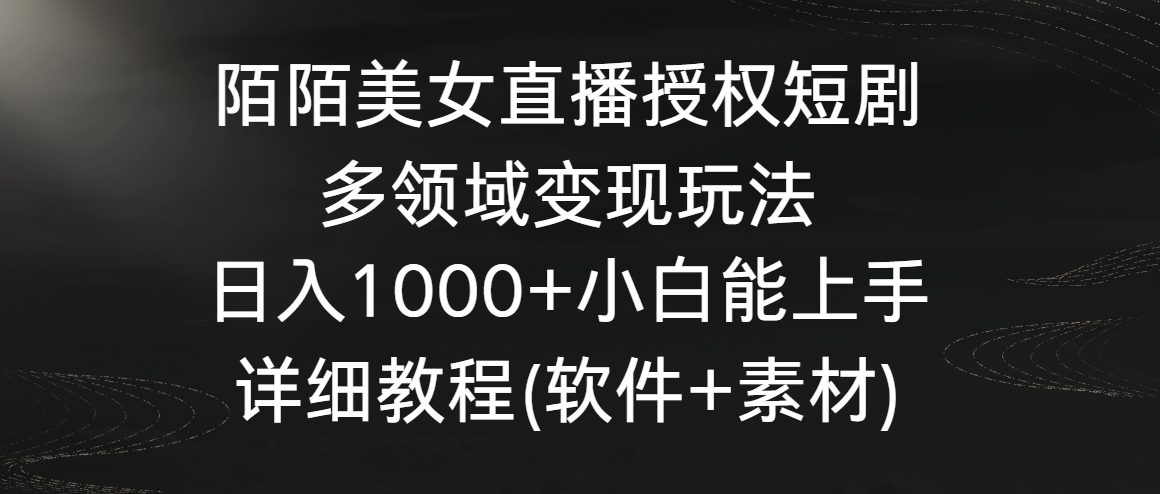 陌陌美女直播授权短剧，多领域变现玩法，日入1000+小白能上手，详细教程-热爱者网创