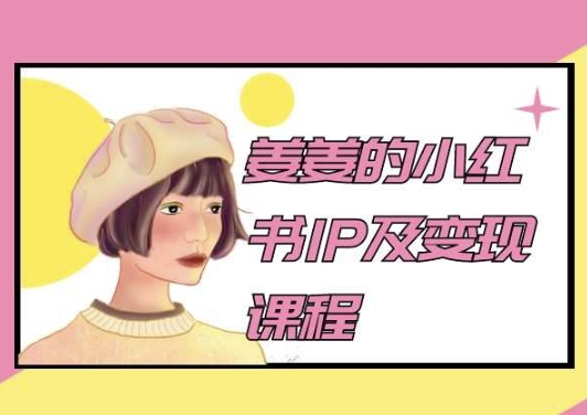 姜姜的小红书IP及变现课程，姜姜小红书2024-热爱者网创