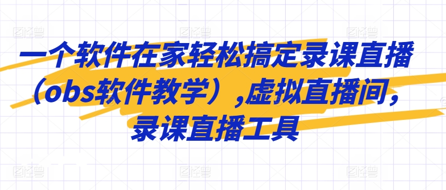 一个软件在家轻松搞定录课直播（obs软件教学）,虚拟直播间，录课直播工具-热爱者网创