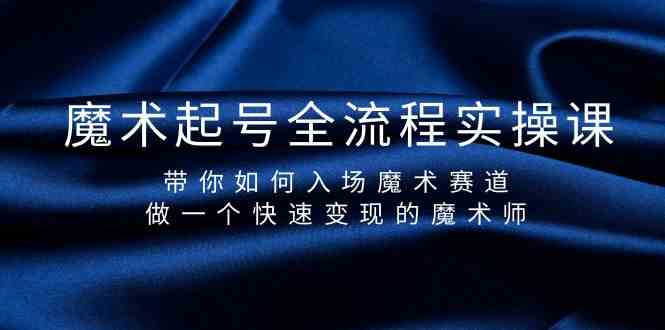 魔术起号全流程实操课，带你如何入场魔术赛道，做一个快速变现的魔术师-热爱者网创