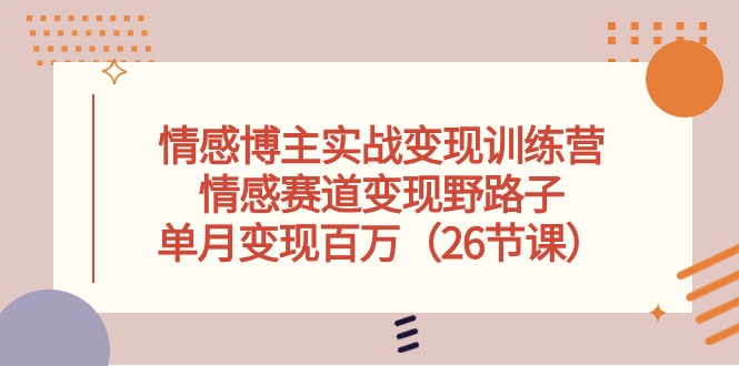 （10448期）情感博主实战变现训练营，情感赛道变现野路子，单月变现百万（26节课）-热爱者网创