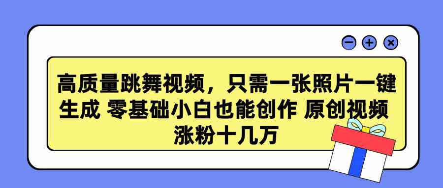 （9222期）高质量跳舞视频，只需一张照片一键生成 零基础小白也能创作 原创视频 涨…-热爱者网创