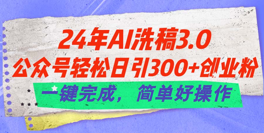 24年Ai洗稿3.0，公众号轻松日引300+创业粉，一键完成，简单好操作-热爱者网创