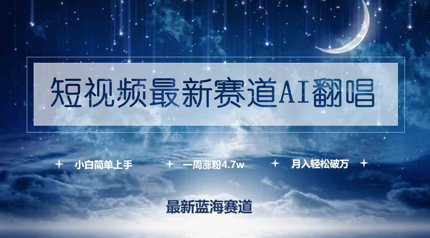 （9865期）短视频最新赛道AI翻唱，一周涨粉4.7w，小白也能上手，月入轻松破万-热爱者网创