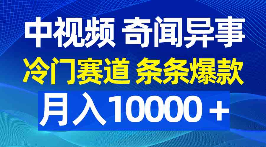 （9627期）中视频奇闻异事，冷门赛道条条爆款，月入10000＋-热爱者网创