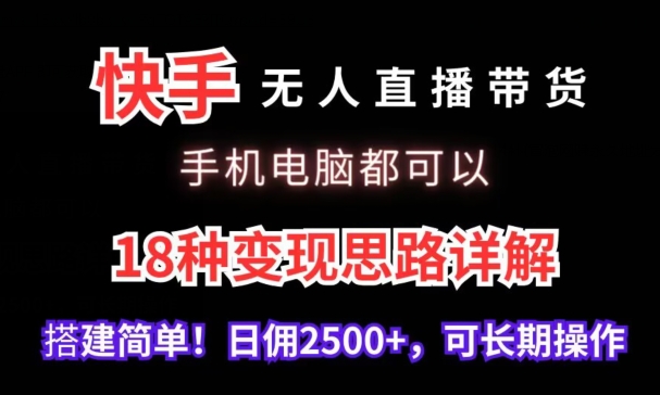 快手无人直播带货，手机电脑都可以，18种变现思路详解，搭建简单日佣2500+-热爱者网创