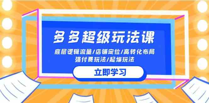 （10011期）2024多多 超级玩法课 流量底层逻辑/店铺定位/高转化布局/强付费/起爆玩法-热爱者网创