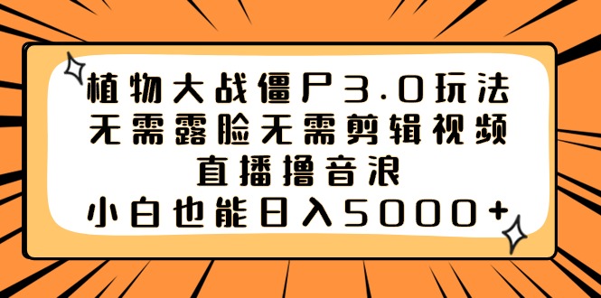 植物大战僵尸3.0玩法无需露脸无需剪辑视频，直播撸音浪，小白也能日入5000+-热爱者网创