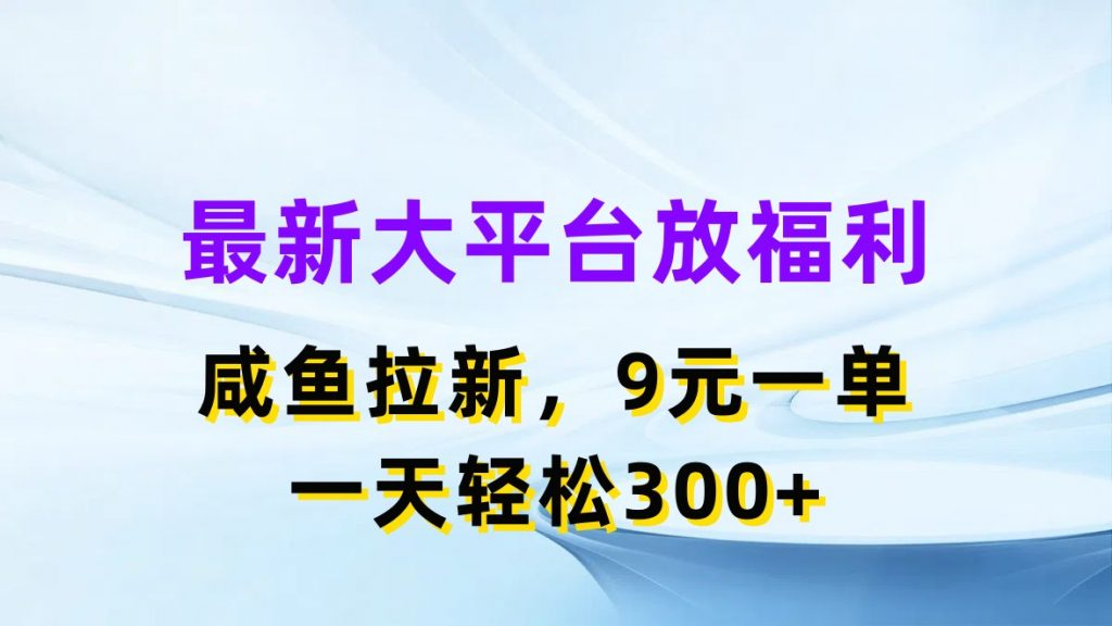 最新蓝海项目，闲鱼平台放福利，拉新一单9元，轻轻松松日入300+-热爱者网创