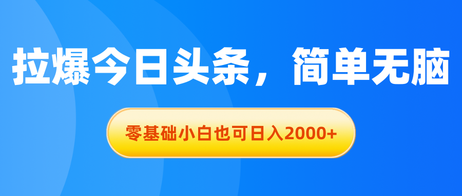 拉爆今日头条，简单无脑，零基础小白也可日入2000+-热爱者网创