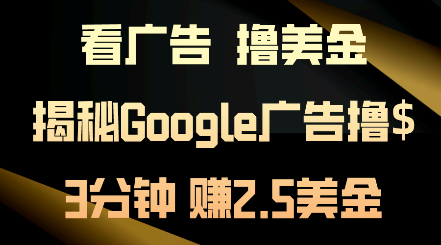 看广告，撸美金！3分钟赚2.5美金！日入200美金不是梦！揭秘Google广告撸$-热爱者网创