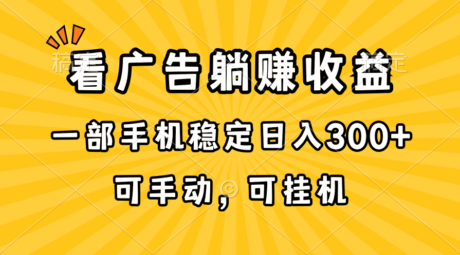 （10806期）在家看广告躺赚收益，一部手机稳定日入300+，可手动，可挂机！-热爱者网创