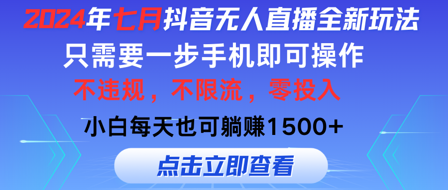 2024年七月抖音无人直播全新玩法，只需一部手机即可操作，小白每天也可躺赚1500+-热爱者网创