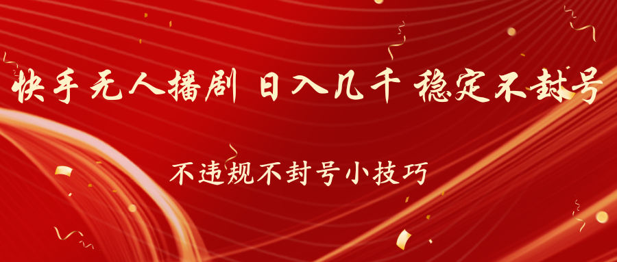 快手无人播剧，不违规不封号小技巧，日入几千 稳定不封号-热爱者网创