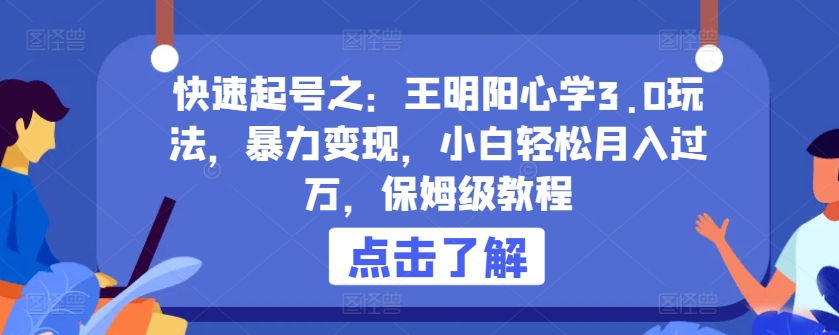 快速起号之：王明阳心学3.0玩法，暴力变现，小白轻松月入过万，保姆级教程-热爱者网创