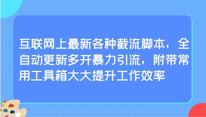 互联网上最新各种截流脚本，全自动更新多开暴力引流，附带常用工具箱大大提升工作效率-热爱者网创