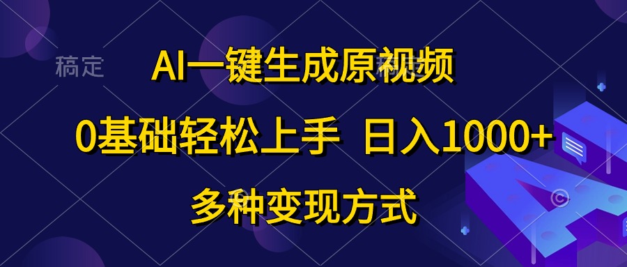 （10695期）AI一键生成原视频，0基础轻松上手，日入1000+，多种变现方式-热爱者网创