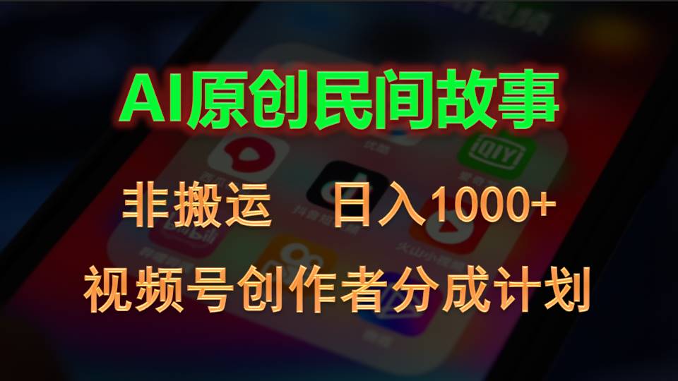 2024视频号创作者分成计划，AI原创民间故事，非搬运，日入1000+-热爱者网创