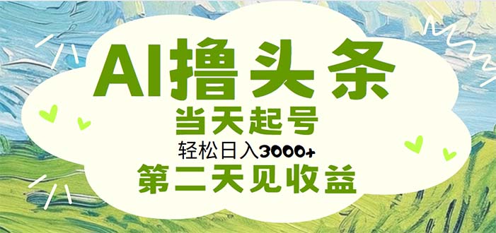 AI撸头条，轻松日入3000+无脑操作，当天起号，第二天见收益-热爱者网创