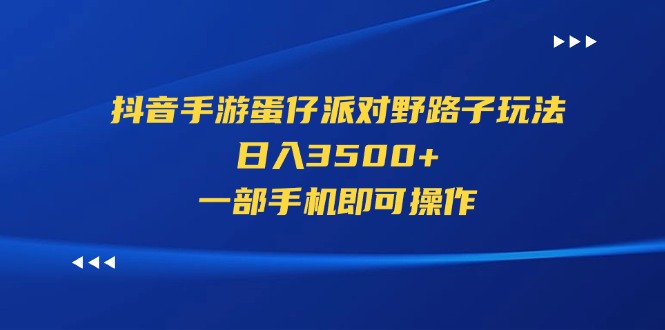 抖音手游蛋仔派对野路子玩法，日入3500+，一部手机即可操作-热爱者网创