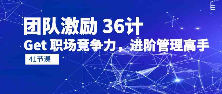 （10033期）团队激励 36计-Get 职场竞争力，进阶管理高手（41节课）-热爱者网创