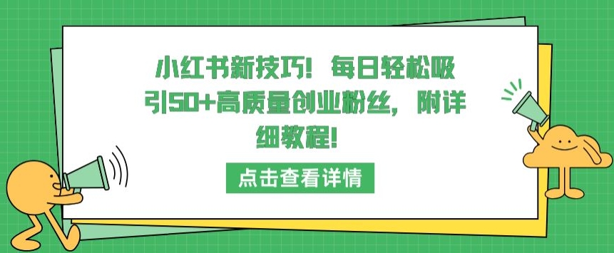 小红书新技巧，每日轻松吸引50+高质量创业粉丝，附详细教程-热爱者网创